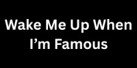 Wake Me Up When I'm Famous