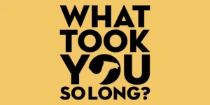 What Took You So Long?