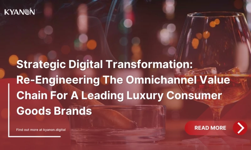 Kyanon Digital - Strategic Digital Transformation: Re-Engineering The Omnichannel Value Chain For A Leading Luxury Consumer Goods Brands