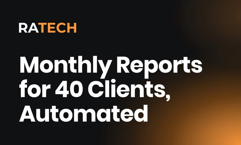 Ratech - Monthly Reporting for 40 Client Accounts Automated for a Home-Services Marketing Agency