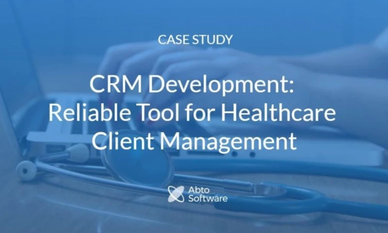 Abto Software - CRM Development: Reliable Tool for Healthcare Client Management