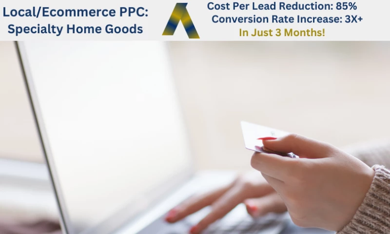 Local/Ecommerce PPC: Specialty Home Goods - 3x Conversion Rate Increase
