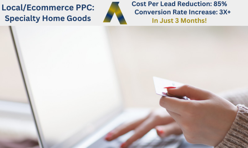 Ascendance Website Solutions - Local/Ecommerce PPC: Specialty Home Goods - 3x Conversion Rate Increase