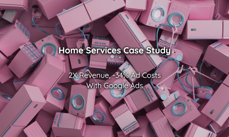 2X Revenue, -34% Ad Costs - Home Services Company